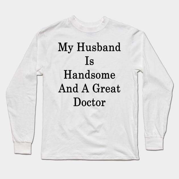 My Husband Is Handsome And A Great Doctor Long Sleeve T-Shirt by supernova23